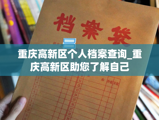 重庆高新区个人档案查询_重庆高新区助您了解自己