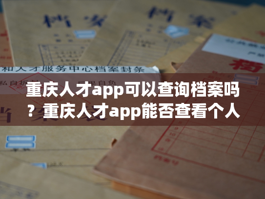 重庆人才app可以查询档案吗？重庆人才app能否查看个人档案？