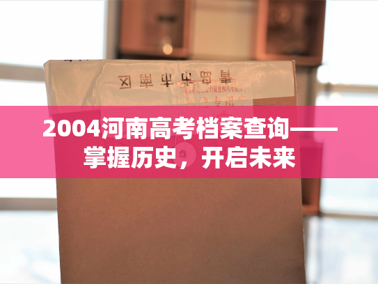 2004河南高考档案查询——掌握历史，开启未来