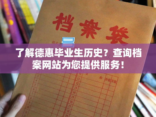 了解德惠毕业生历史？查询档案网站为您提供服务！