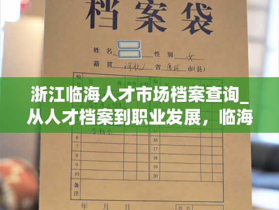 浙江临海人才市场档案查询_从人才档案到职业发展，临海市立体化职业服务平台来帮你！