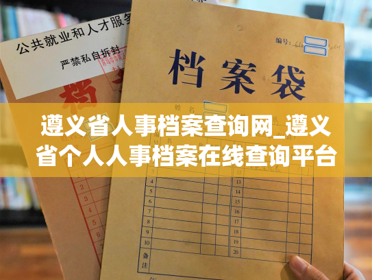 遵义省人事档案查询网_遵义省个人人事档案在线查询平台 - 让您轻松查询自己的档案信息！