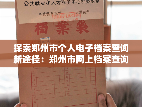 探索郑州市个人电子档案查询新途径：郑州市网上档案查询系统