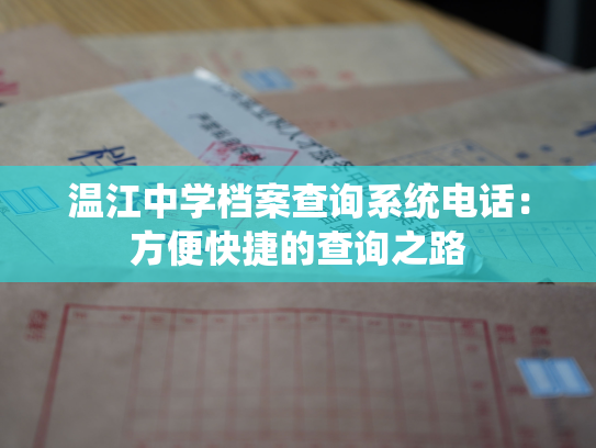 温江中学档案查询系统电话：方便快捷的查询之路