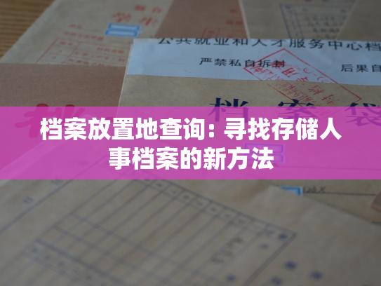 档案放置地查询: 寻找存储人事档案的新方法