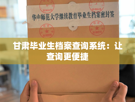 甘肃毕业生档案查询系统：让查询更便捷