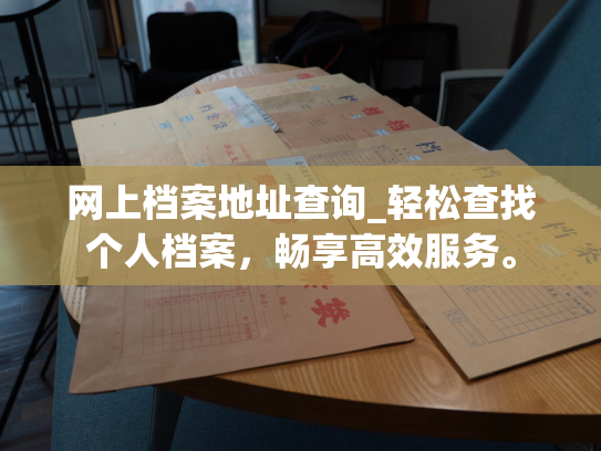 网上档案地址查询_轻松查找个人档案，畅享高效服务。