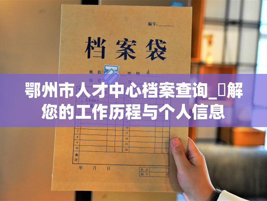 鄂州市人才中心档案查询_瞭解您的工作历程与个人信息