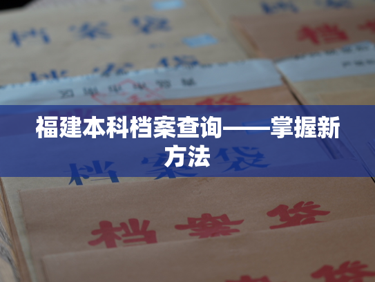 福建本科档案查询——掌握新方法