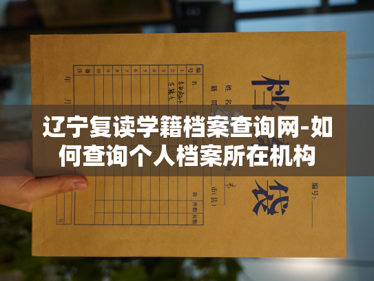 辽宁复读学籍档案查询网-如何查询个人档案所在机构