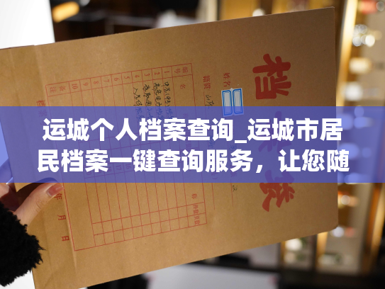 运城个人档案查询_运城市居民档案一键查询服务，让您随时查看个人档案信息。