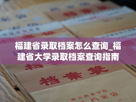 福建省录取档案怎么查询_福建省大学录取档案查询指南