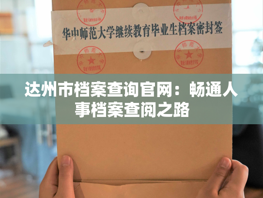 达州市档案查询官网：畅通人事档案查阅之路
