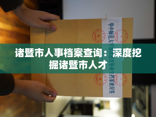 诸暨市人事档案查询：深度挖掘诸暨市人才
