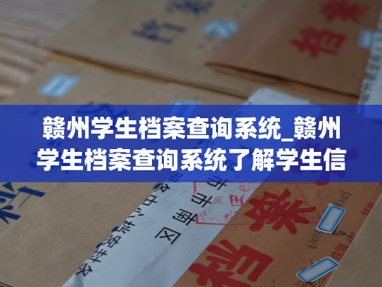 赣州学生档案查询系统_赣州学生档案查询系统了解学生信息，一键查询。