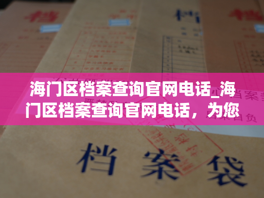 海门区档案查询官网电话_海门区档案查询官网电话，为您提供快捷查询服务