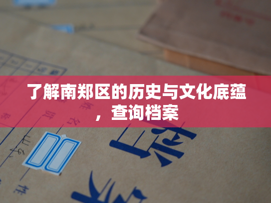 了解南郑区的历史与文化底蕴，查询档案