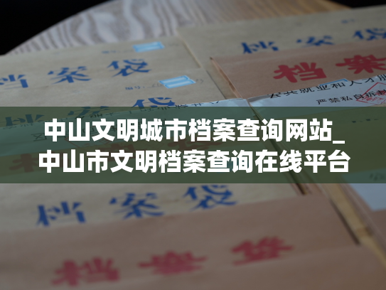 中山文明城市档案查询网站_中山市文明档案查询在线平台