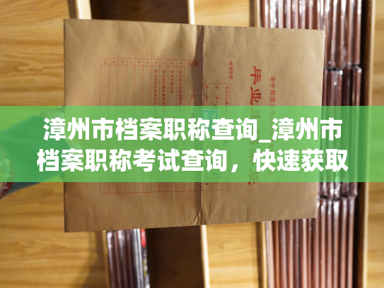 漳州市档案职称查询_漳州市档案职称考试查询，快速获取职称考试结果！