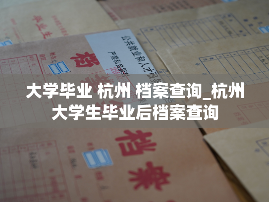 大学毕业 杭州 档案查询_杭州大学生毕业后档案查询