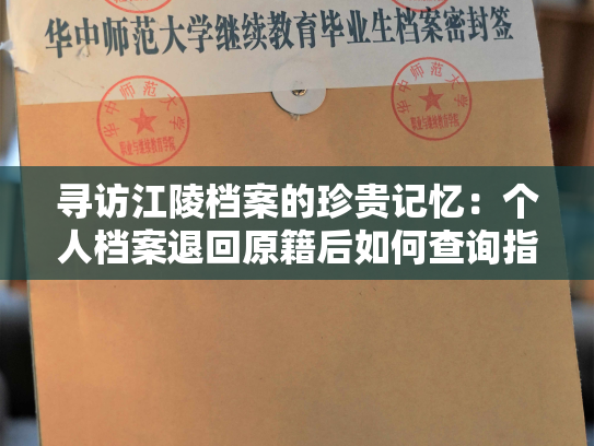 寻访江陵档案的珍贵记忆：个人档案退回原籍后如何查询指南