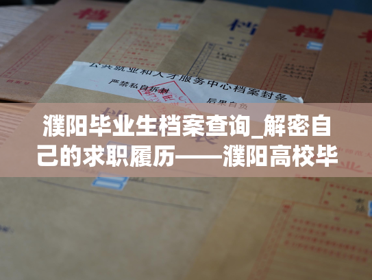 濮阳毕业生档案查询_解密自己的求职履历——濮阳高校毕业生档案查询