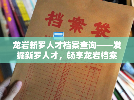 龙岩新罗人才档案查询——发掘新罗人才，畅享龙岩档案