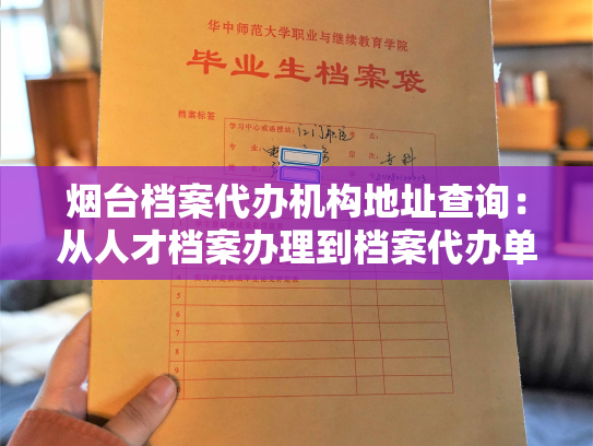 烟台档案代办机构地址查询：从人才档案办理到档案代办单位查询，实现无缝对接