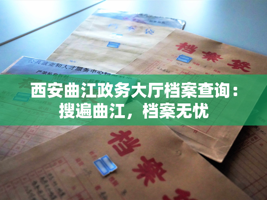 西安曲江政务大厅档案查询：搜遍曲江，档案无忧