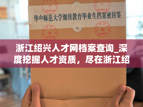 浙江绍兴人才网档案查询_深度挖掘人才资质，尽在浙江绍兴人才网档案广查。