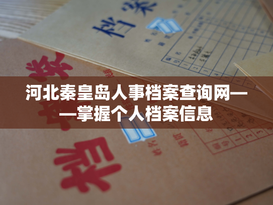 河北秦皇岛人事档案查询网——掌握个人档案信息