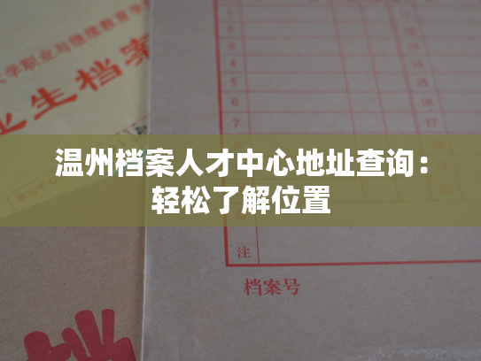 温州档案人才中心地址查询：轻松了解位置