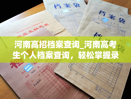 河南高招档案查询_河南高考生个人档案查询，轻松掌握录取信息！