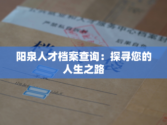阳泉人才档案查询：探寻您的人生之路