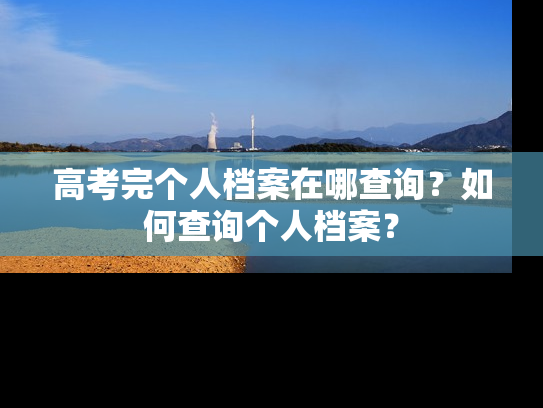 高考完个人档案在哪查询？如何查询个人档案？