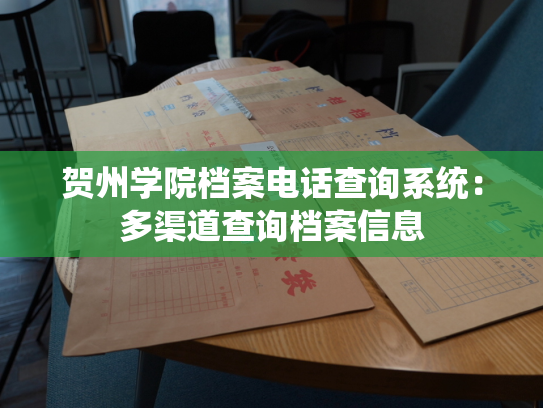 贺州学院档案电话查询系统：多渠道查询档案信息