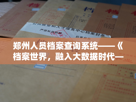 郑州人员档案查询系统——《档案世界，融入大数据时代——揭秘中国个人人事档案网站的背后》