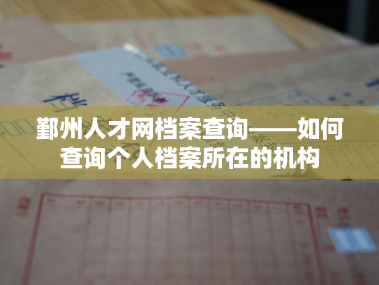 鄞州人才网档案查询——如何查询个人档案所在的机构