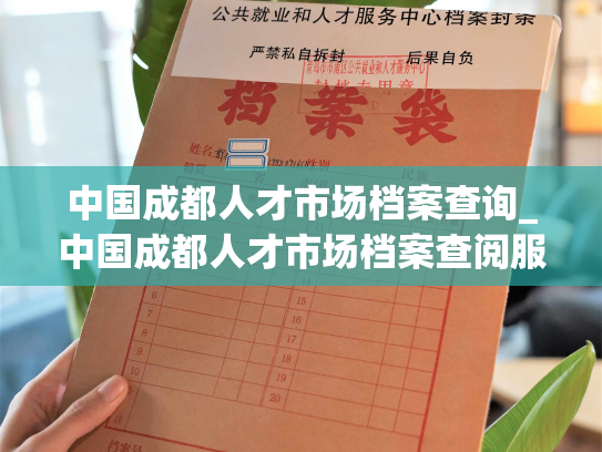 中国成都人才市场档案查询_中国成都人才市场档案查阅服务