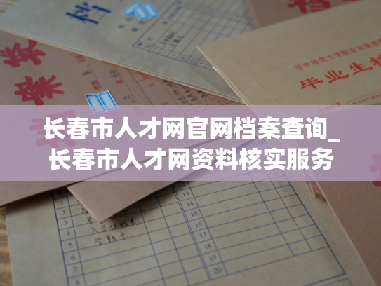 长春市人才网官网档案查询_长春市人才网资料核实服务