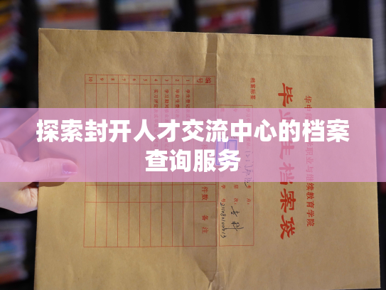 探索封开人才交流中心的档案查询服务