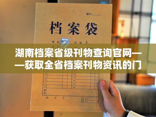 湖南档案省级刊物查询官网——获取全省档案刊物资讯的门户