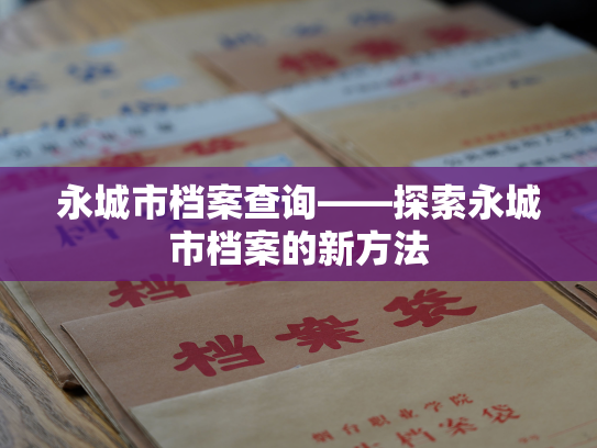 永城市档案查询——探索永城市档案的新方法
