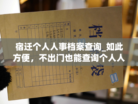 宿迁个人人事档案查询_如此方便，不出门也能查询个人人事档案
