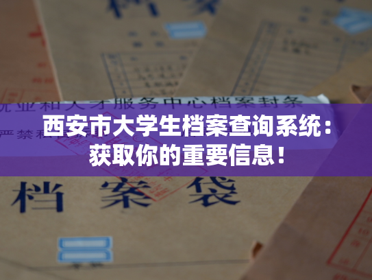 西安市大学生档案查询系统：获取你的重要信息！