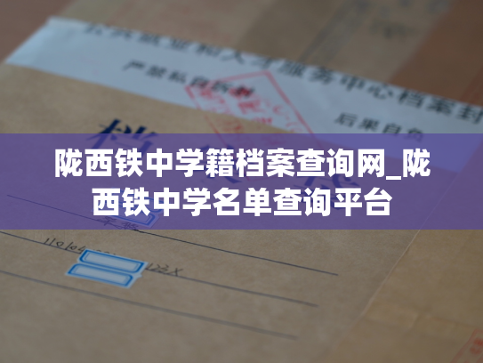 陇西铁中学籍档案查询网_陇西铁中学名单查询平台