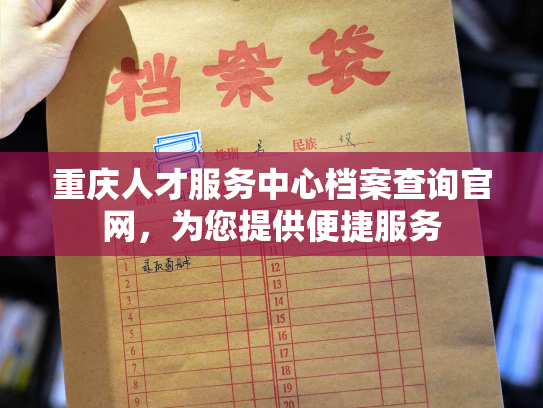 重庆人才服务中心档案查询官网，为您提供便捷服务