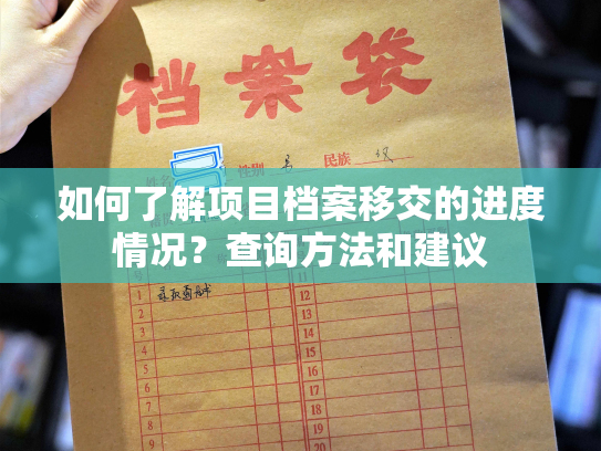 如何了解项目档案移交的进度情况？查询方法和建议