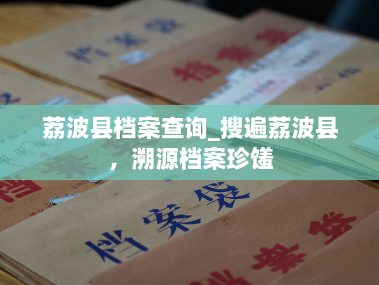 荔波县档案查询_搜遍荔波县，溯源档案珍馐