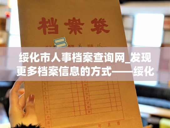 绥化市人事档案查询网_发现更多档案信息的方式——绥化市人事档案检索平台
